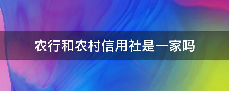 农行和农村信用社是一家吗（农业银行和农村信用社是一家吗）