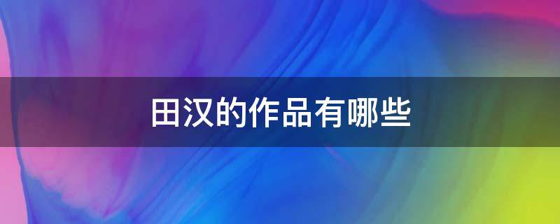 田汉的作品有哪些（田汉作品选）