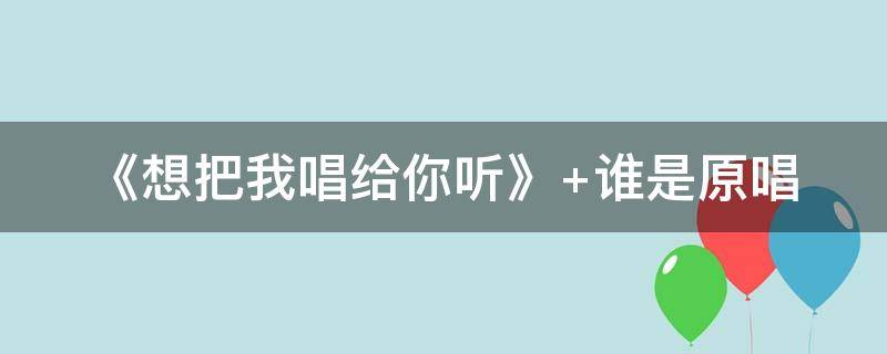 《想把我唱给你听》（想把我唱给你听是什么歌名）