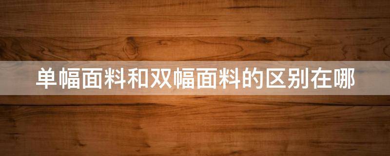 单幅面料和双幅面料的区别在哪 布料单幅双幅什么意思