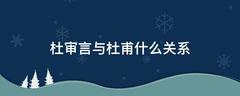 杜审言与杜甫什么关系（杜预和杜审言对杜甫的影响）