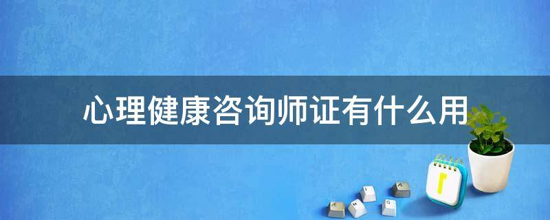 心理健康咨询师证有什么用 心理咨询师需要健康证吗