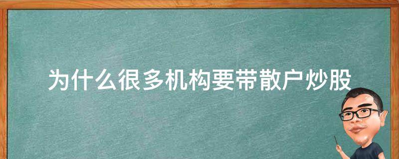 为什么很多机构要带散户炒股（散户千万别炒股）