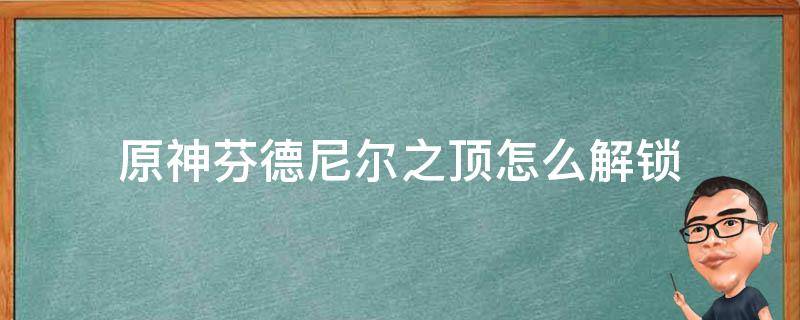 原神芬德尼尔之顶怎么解锁（原神芬德尼尔之顶怎么解锁过程）