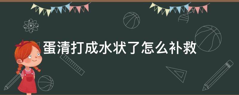 蛋清打成水状了怎么补救 蛋清里有水打不发怎么补救