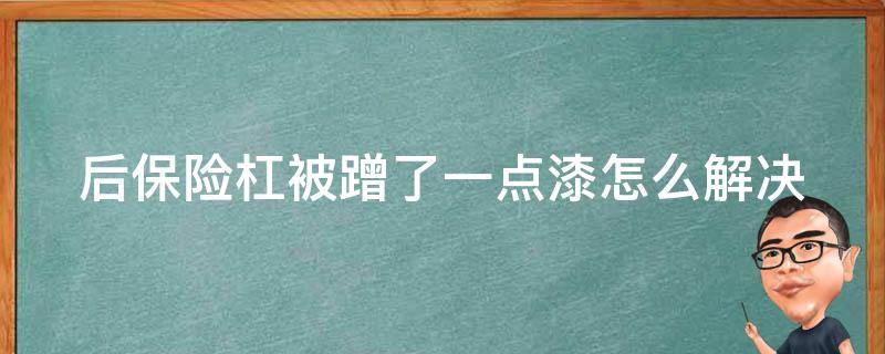 后保险杠被蹭了一点漆怎么解决 后保险杠被蹭了一大块需要补吗