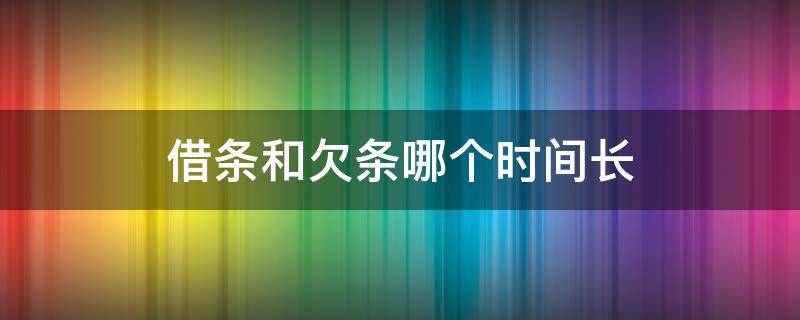 借条和欠条哪个时间长（欠条与借条哪个时间长）