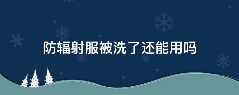 防辐射服被洗了还能用吗 防辐射服不可以洗吗