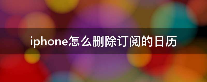 iphone怎么删除订阅的日历（iPhone日历订阅如何删除）