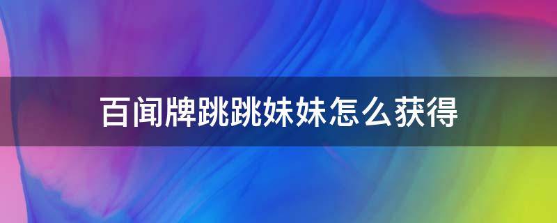 百闻牌跳跳妹妹怎么获得 百闻牌跳妹可以抽到吗