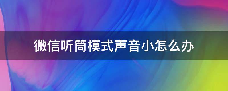 微信听筒模式声音小怎么办（苹果微信听筒模式声音小怎么办）