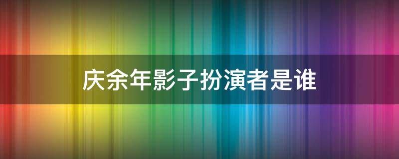 庆余年影子扮演者是谁（《庆余年》影子的扮演者）