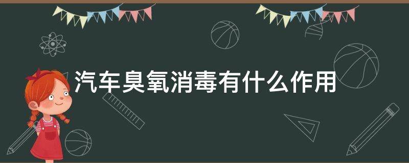 汽车臭氧消毒有什么作用 汽车消毒的臭氧对人体有害吗