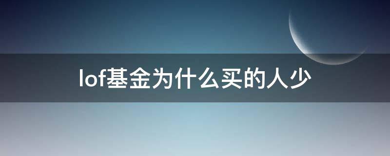 lof基金为什么买的人少（lof基金可以随时买吗）