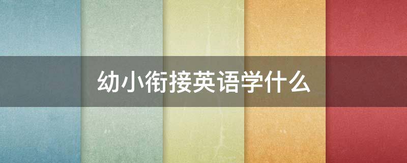 幼小衔接英语学什么（幼小衔接英语课程）