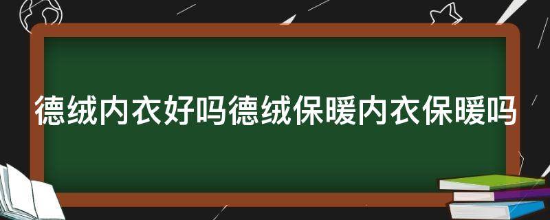 德绒内衣好吗德绒保暖内衣保暖吗 德绒保暖内衣怎么样