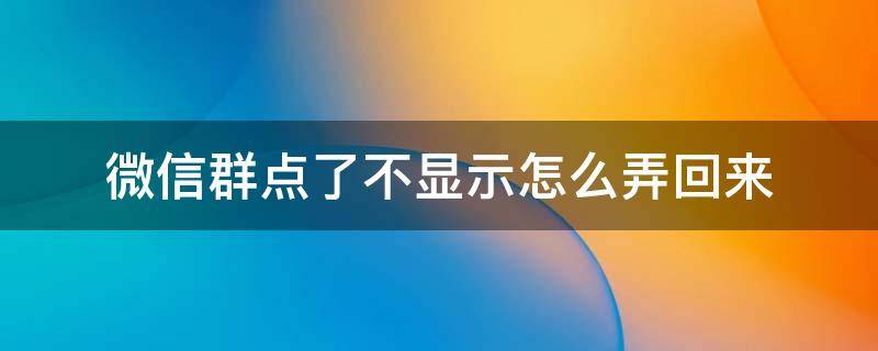 微信群点了不显示怎么弄回来（微信群不小心点到不显示怎么弄回来）