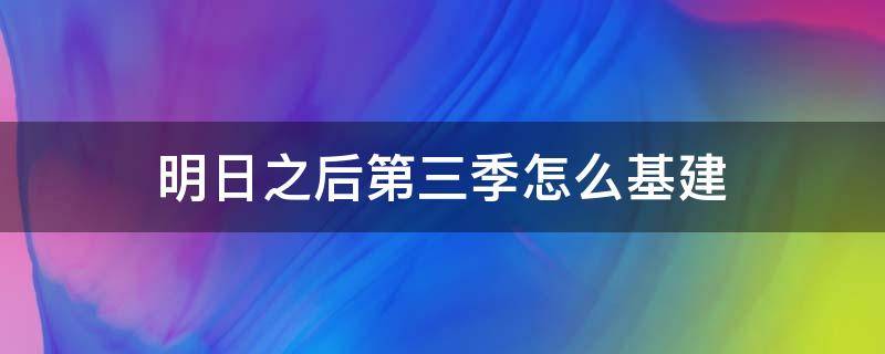 明日之后第三季怎么基建 明日之后第三季的基建