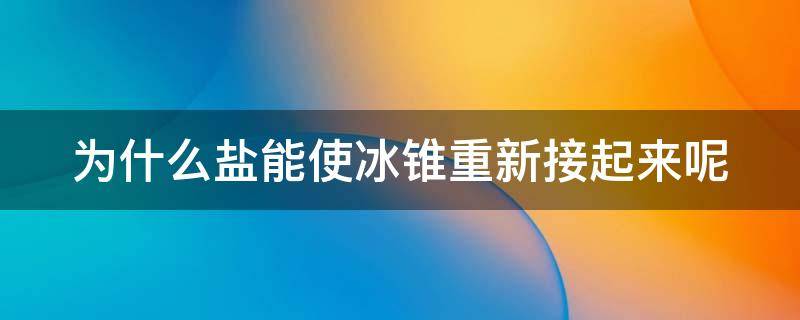 为什么盐能使冰锥重新接起来呢 为什么盐能使冰锥重新接起来呢?写出原因