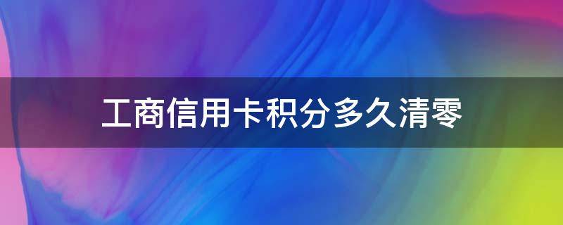 工商信用卡积分多久清零 工商行积分多久清零