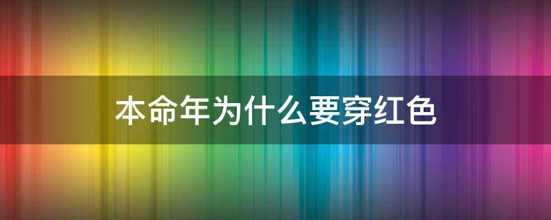 本命年为什么要穿红色 本命年为什么要穿红色内衣内裤