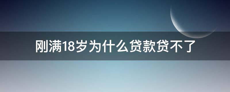 刚满18岁为什么贷款贷不了（为什么现在18岁贷不了款了）