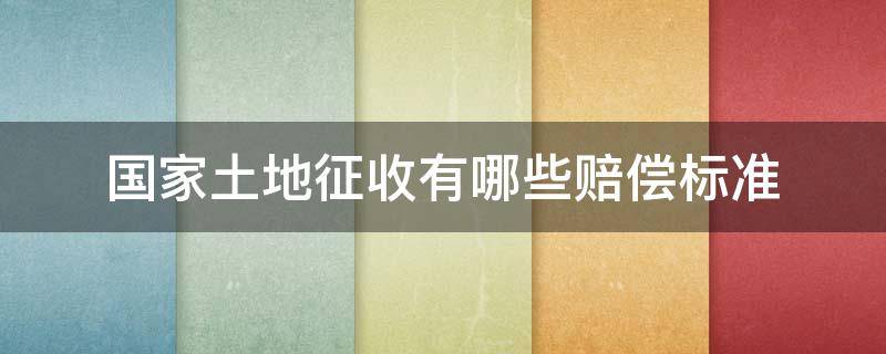 国家土地征收有哪些赔偿标准 国家征收土地的补偿标准是多少