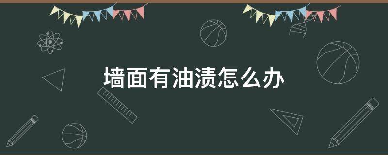 墙面有油渍怎么办 墙上有油渍怎样去除