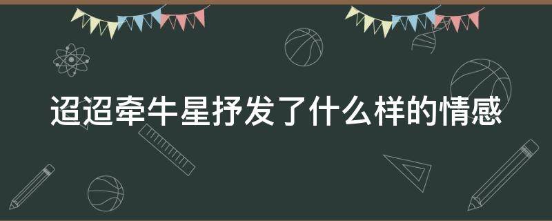 迢迢牵牛星抒发了什么样的情感 迢迢牵牛星抒发了什么样的情感和感情