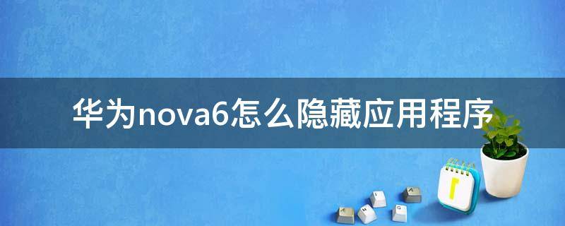 华为nova6怎么隐藏应用程序（华为nova6隐藏应用程序在哪）