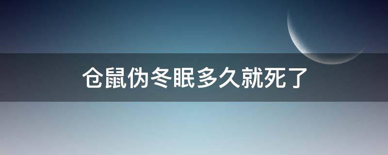 仓鼠伪冬眠多久就死了 为什么仓鼠伪冬眠醒了以后又死了