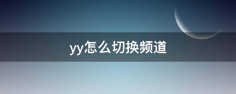 yy怎么切换频道（YY怎么换频道）