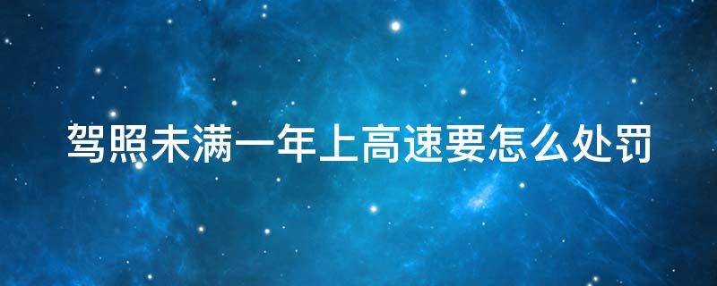 驾照未满一年上高速要怎么处罚 驾照未满一年上高速怎么处罚扣分吗