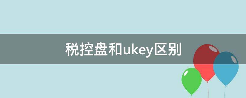 税控盘和ukey区别（税控盘与uk）