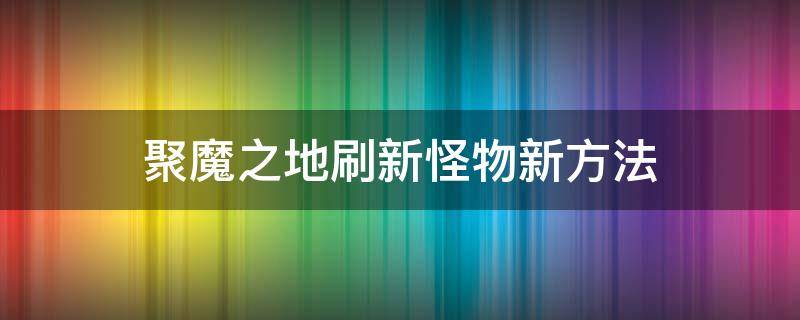 聚魔之地刷新怪物新方法 聚魔之地怎么刷新