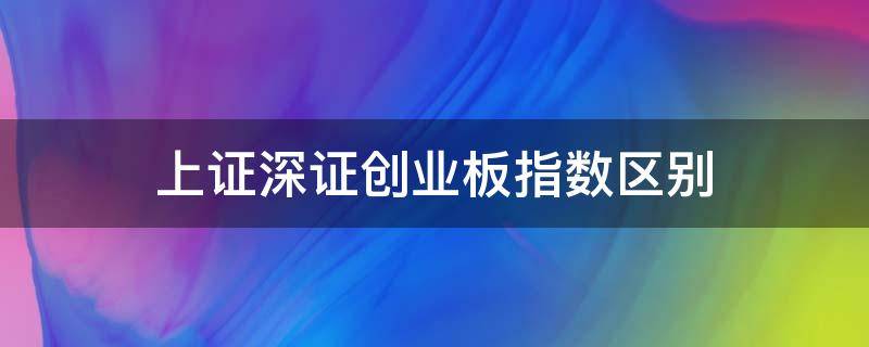 上证深证创业板指数区别 上证指数和创业板指数是什么意思