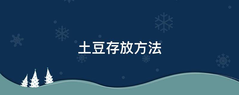 土豆存放方法 土豆存放方法怎么样才不会坏