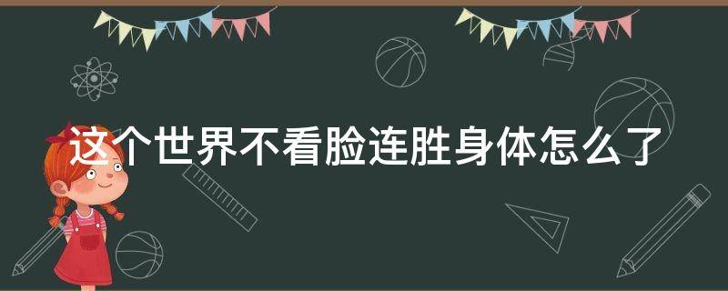 这个世界不看脸连胜身体怎么了 这个世界不看脸连胜生了什么病