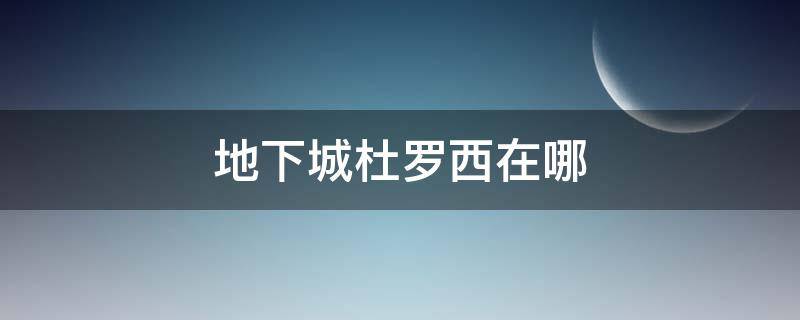 地下城杜罗西在哪 地下城杜罗西在哪里