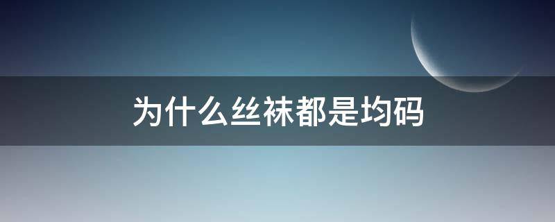 为什么丝袜都是均码 袜子均码啥意思