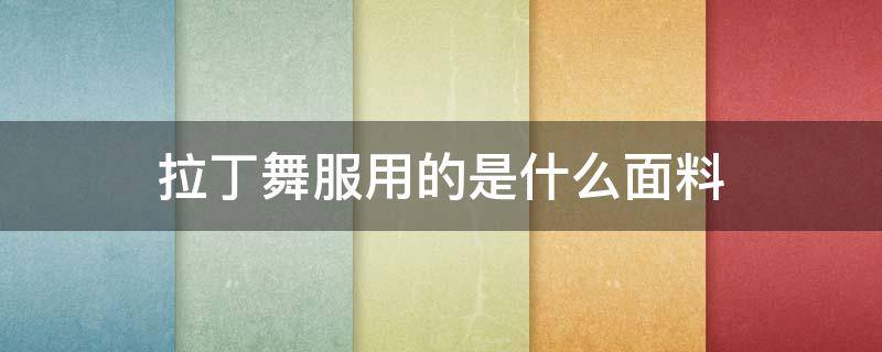 拉丁舞服用的是什么面料 拉丁舞服选用什么面料好