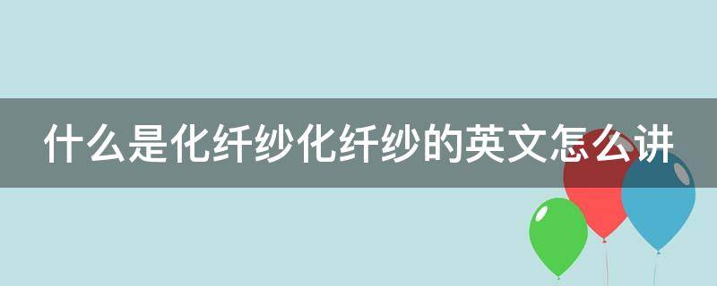 什么是化纤纱化纤纱的英文怎么讲（化纤 英文）