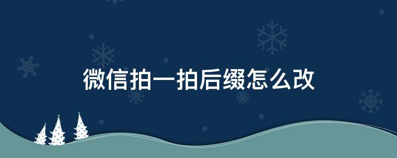 微信拍一拍后缀怎么改（微信拍一拍后缀怎么改多字）