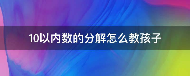 10以内数的分解怎么教孩子 10以内数的分解怎么做