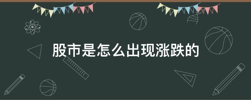 股市是怎么出现涨跌的（股票的涨跌是怎么回事）