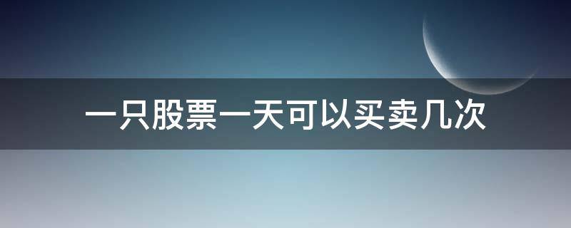 一只股票一天可以买卖几次（一支股票一天能卖几次）