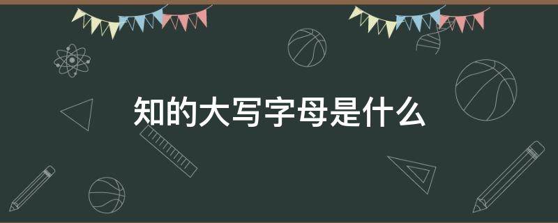 知的大写字母是什么（知的大写字母怎么写）