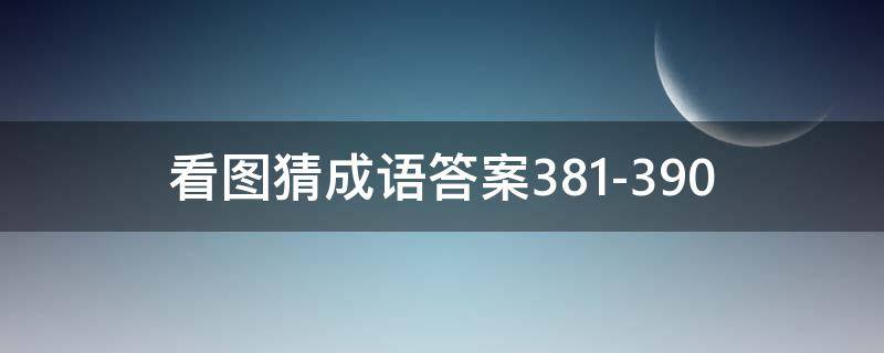 看图猜成语答案381-390（看图猜成语答案及图片）