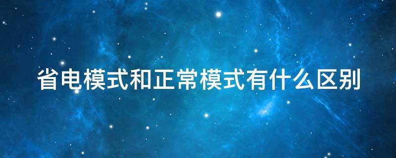 省电模式和正常模式有什么区别 省电模式和正常模式有什么区别呢