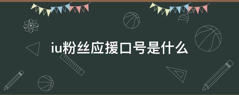 iu粉丝应援口号是什么 iu的应援色和应援口号是什么